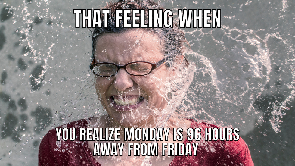 A woman being splashed with water in the face. The text says: That feeling when you realize Monday is 96 hours away from Friday.