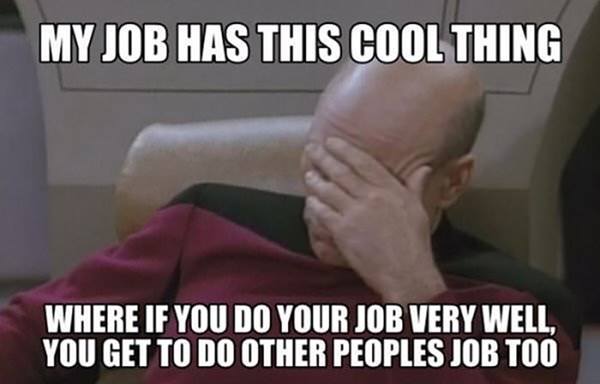 Annoyed Picard boss meme: "My job has this cool thing where if you do your job very well, you get to do other people's jobs too."
