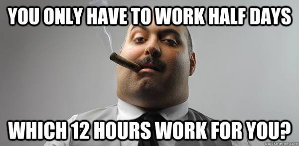 Bad boss meme: "You only have to work half days. Which 12 hours work for you?"