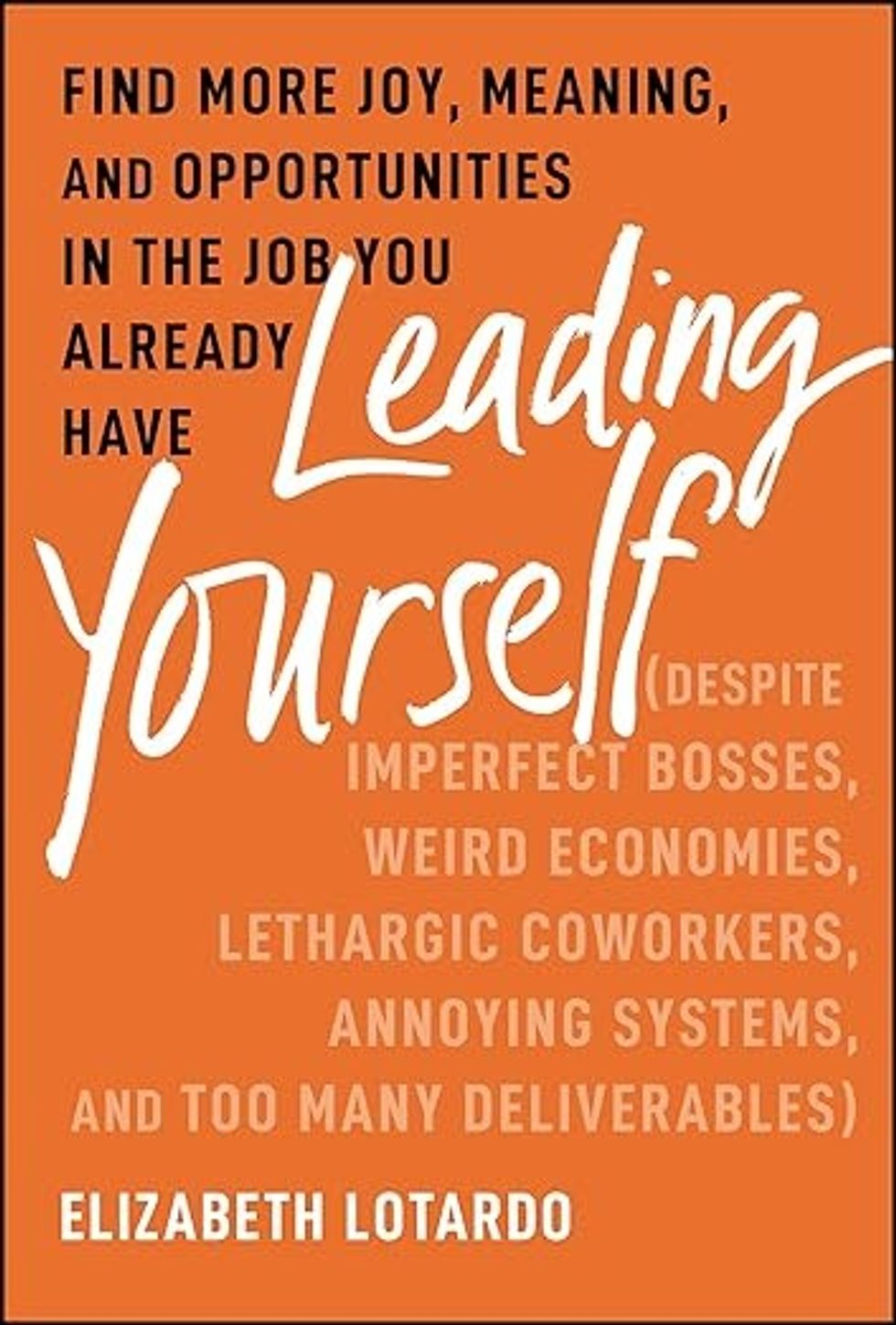 Front book cover of "Leading Yourself: Find More Joy, Meaning, and Opportunities in the Job You Already Have (Despite Imperfect Bosses, Weird Economies, Lethargic Coworkers, Annoying Systems, and Too Many Deliverables)" by Rebecca Zucker