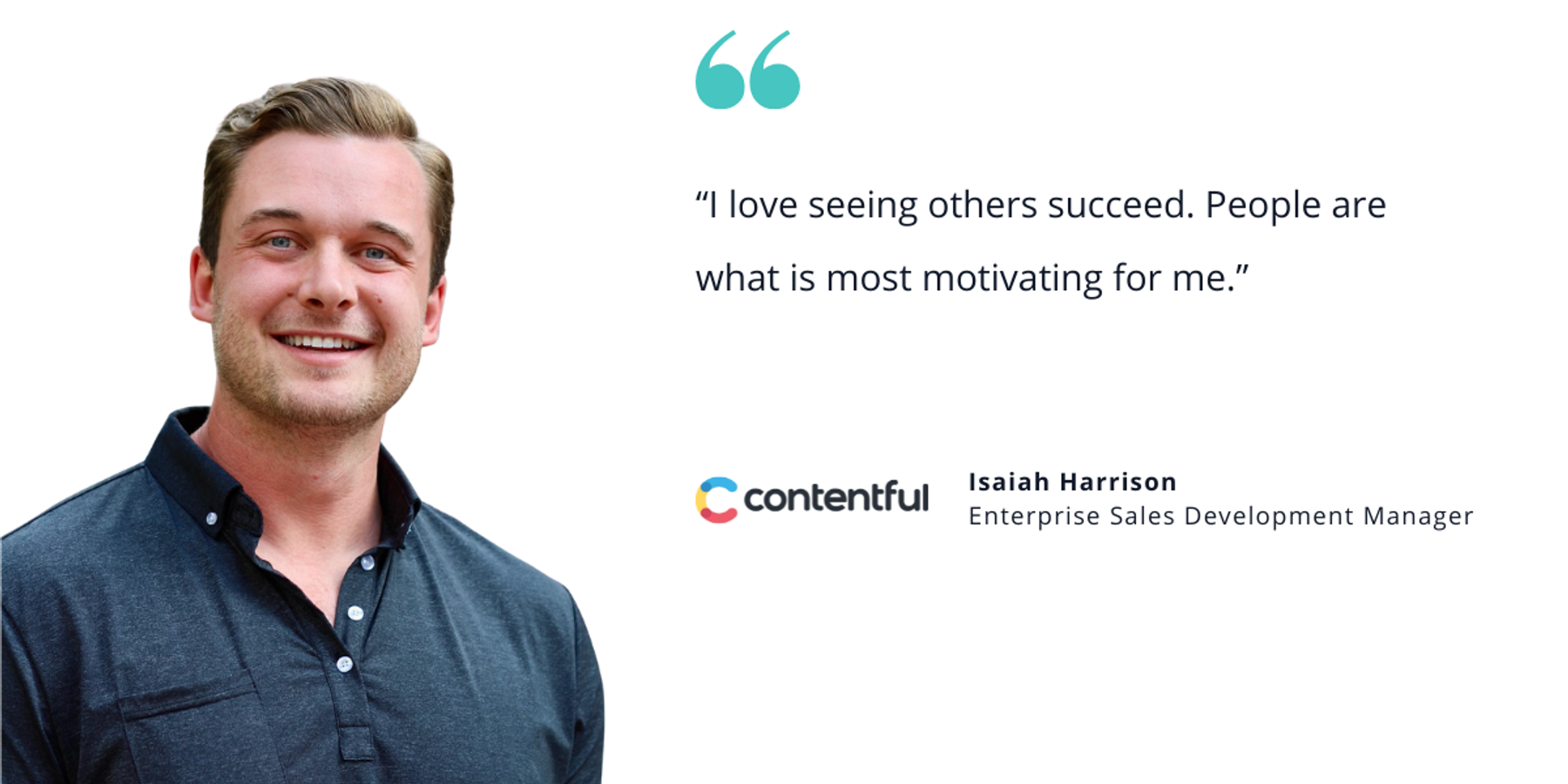 Headshot of Isaiah Harrison, a smiling man with short light-brown hair wearing a dark button-up shirt. To the right is a quote that reads, “I love seeing others succeed. People are what is most motivating for me.” Below the quote is the Contentful logo and his title, Enterprise Sales Development Manager.