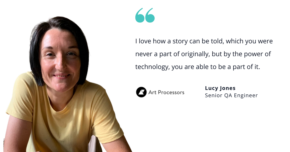 Image of Art Processors' Lucy Jones, senior QA engineer, with quote saying, "I love how a story can be told, which you were never a part of originally, but by the power of technology, you are able to be a part of it."
