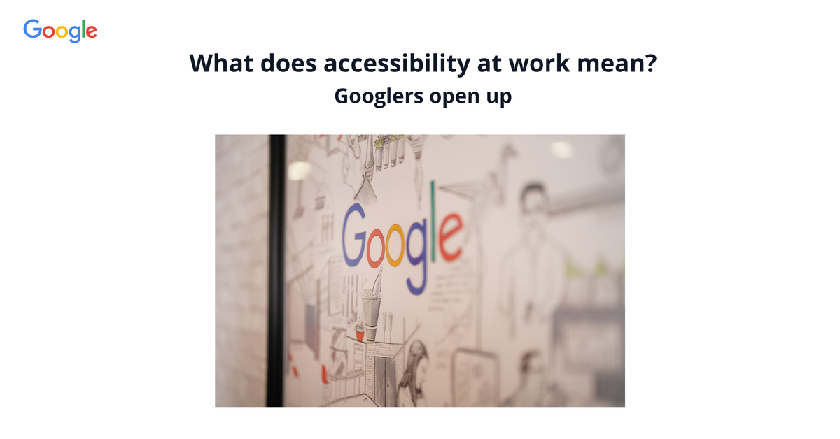 Image of the Google logo with the text: What does accessibility at work mean? Googlers open up 