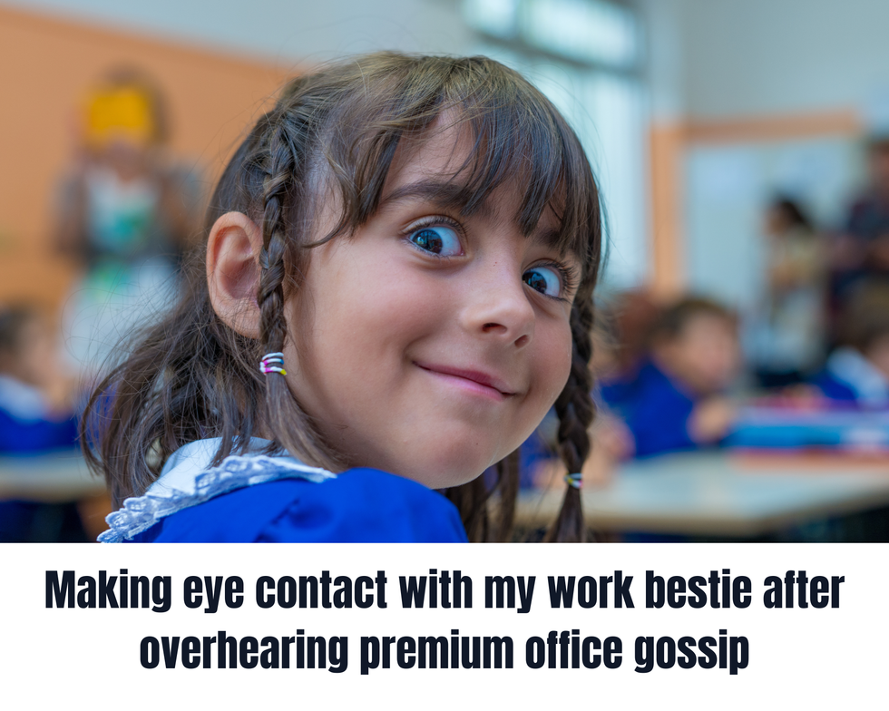Meme showing a young girl in a classroom looking over her shoulder with a shocked and excited face. The text says: "Making eye contact with my work bestie after overhearing premium office gossip."