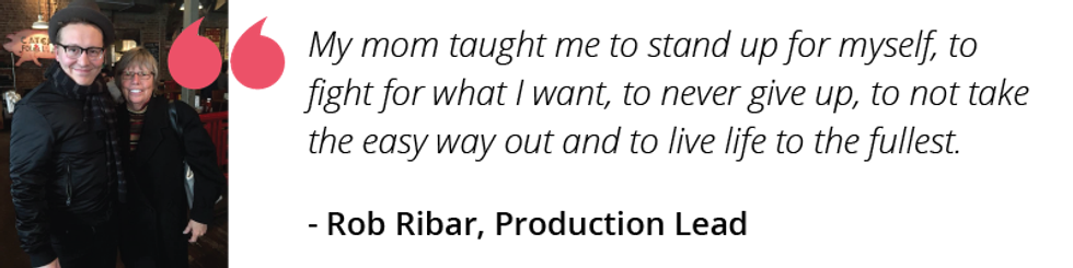 My mom taught me to stand up for myself, to fight for what I want, to never give up, to not take the easy way out and to live life to the fullest.
