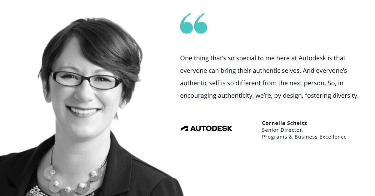 Photo of Autodesk's Cornelia Scheitz, senior director of Programs & Business Excellence, with quote saying, "One thing that’s so special to me here at Autodesk is that everyone can bring their authentic selves. And everyone’s authentic self is so different from the next person. So, in encouraging authenticity, we’re, by design, fostering diversity."