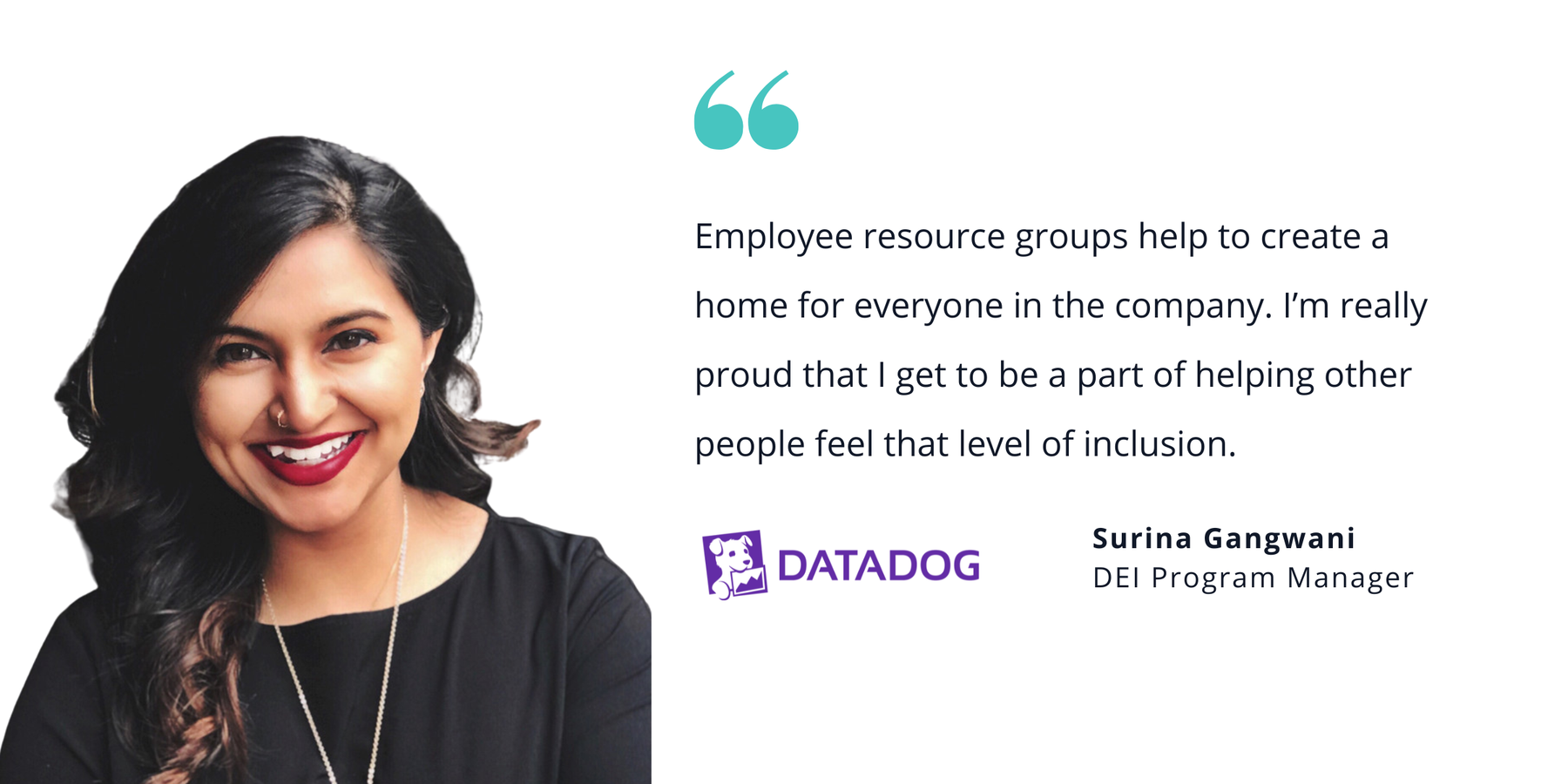 Photo of Datadog's Surina Gangwani, DEI program manager, with quote saying, "Employee resource groups help to create a home for everyone in the company. I'm really proud that I get to be part of helping other people feel that level of inclusion."