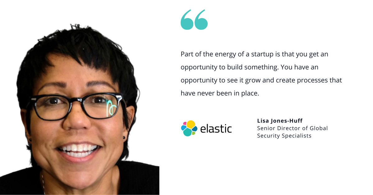 Photo of Lisa Jones-Huff, Senior Director of Global Security Specialists at Elastic, with quote saying, "Part of the energy of a startup is that you get an opportunity to build something. You have an opportunity to see it grow and create processes that have never been in place."