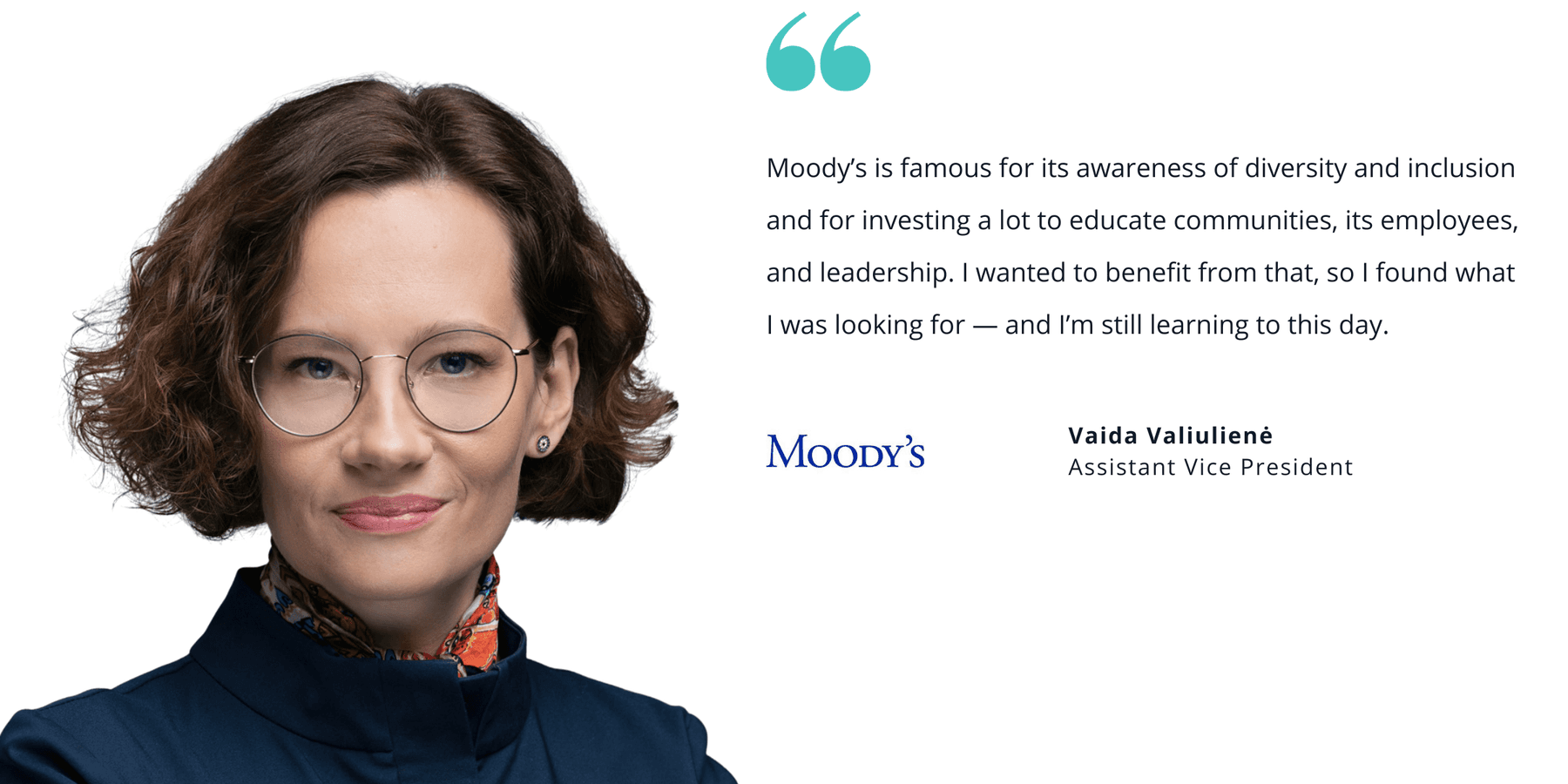 Photo of Moody's' Vaida Valiuliene, assistant vice president, with quote saying, "Moody’s is famous for its awareness of diversity and inclusion and for investing a lot to educate communities, its employees, and leadership. I wanted to benefit from that, so I found what I was looking for — and I’m still learning to this day."