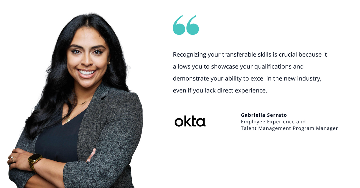 Photo of Okta's Gabriella Serrato, employee experience and talent management program manager, with quote saying, "Recognizing your transferable skills is crucial because it allows you to showcase your qualifications and demonstrate your ability to excel in the new industry, even if you lack direct experience."