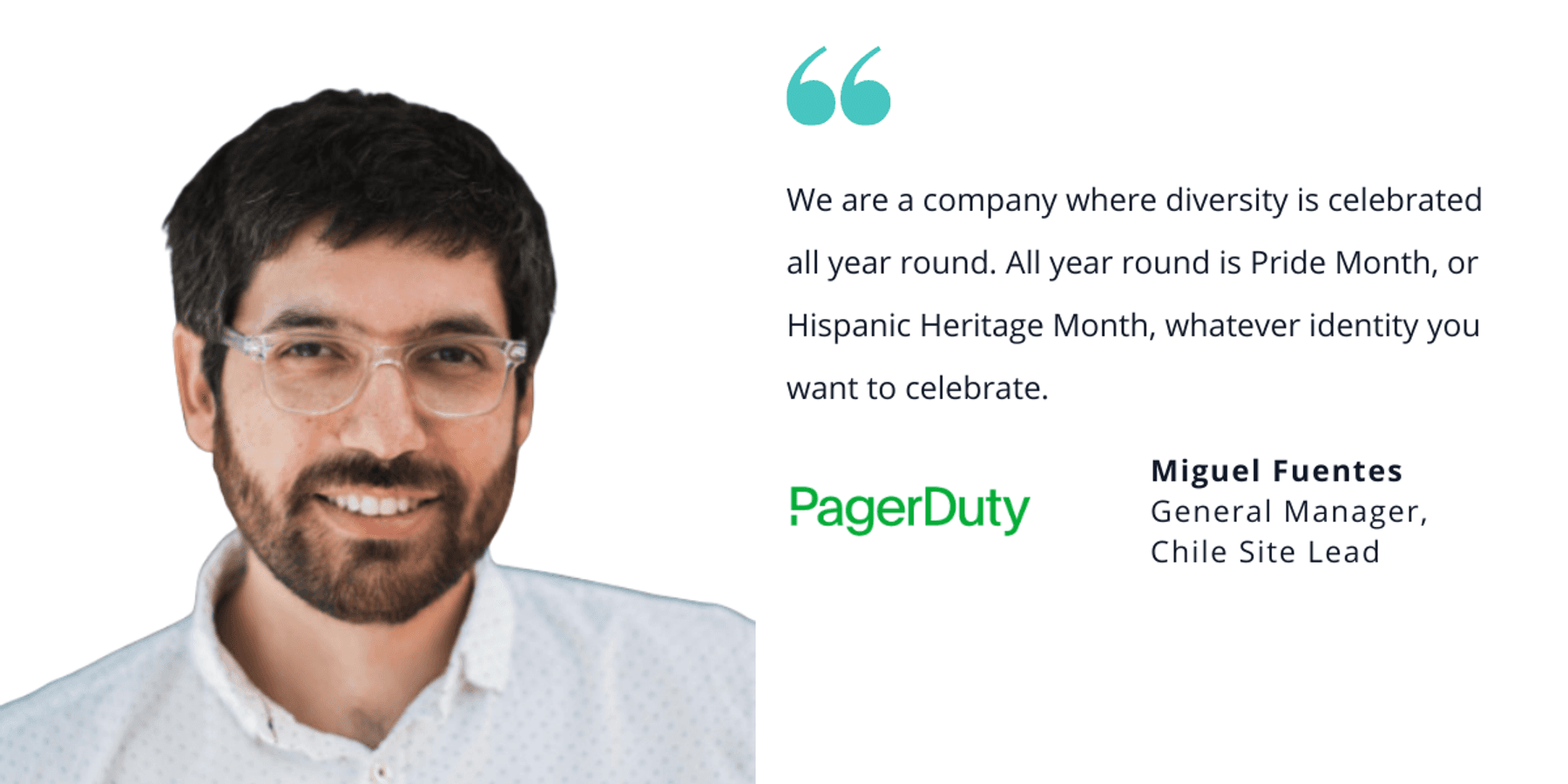 Photo of PagerDuty's Miguel Fuentes, general manager, Chile site lead, with quote saying, "We are a company where diversity is celebrated all year round. All year round is Pride month, or Hispanic Heritage month, whatever identity you want to celebrate."