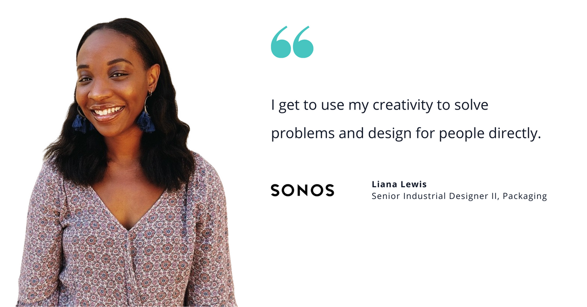 Photo of Sonos' Liana Lewis, senior industrial designer II, packaging, with quote saying, "I get to use my creativity to solve problems and design for people directly."