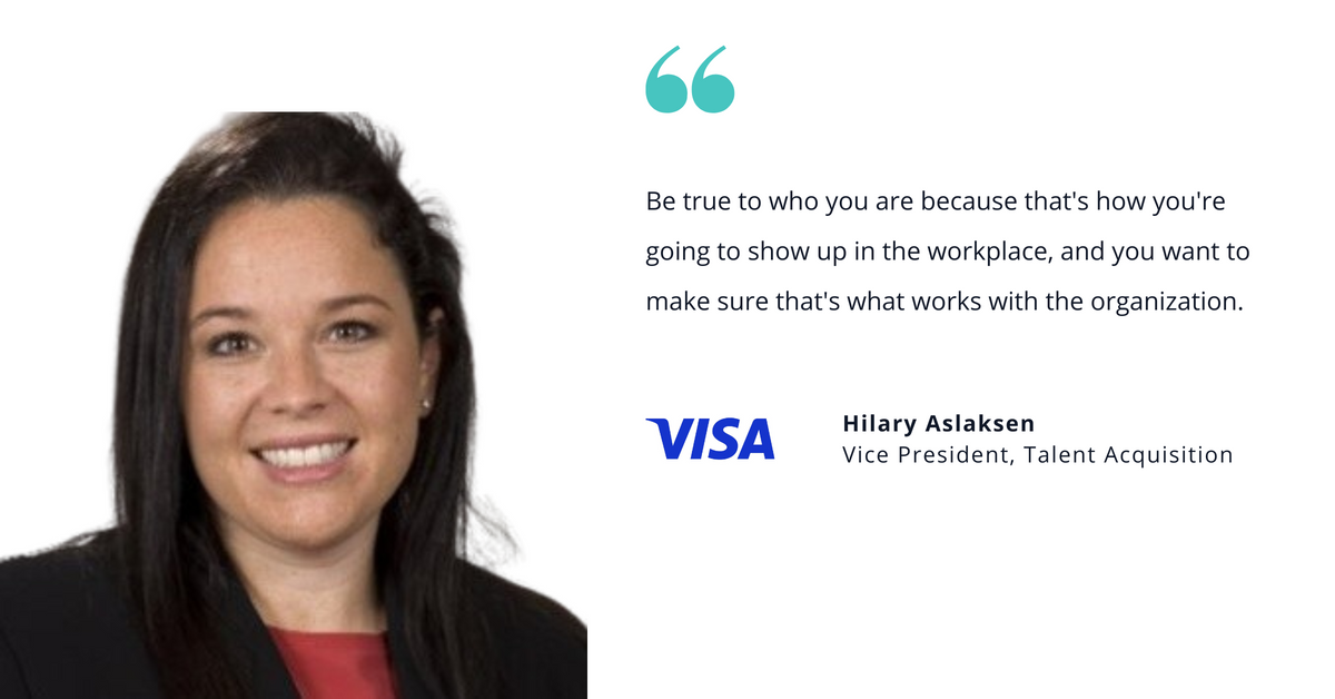 Photo of Visa's Hilary Aslaksen, vice president of talent acquisition, with quote saying, "Be true to who you are because that's how you're going to show up in the workplace, and you want to make sure that's what works with the organization."
