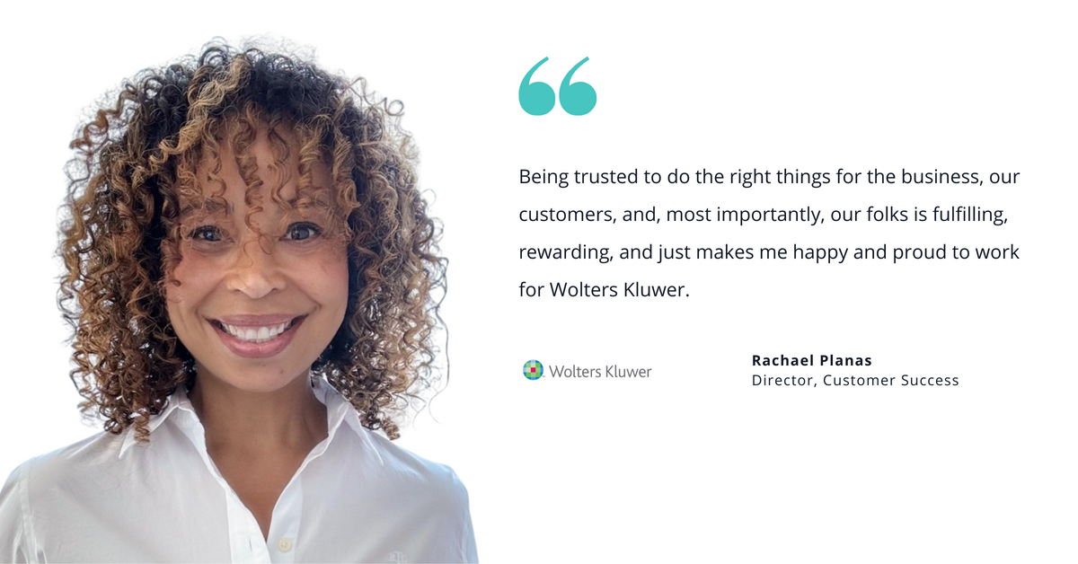 Photo of Wolters Kluwer's Rachael Planas, Director of Customer Success, with quote saying, "Being trusted to do the right things for the business, our customers, and, most importantly, our folks is fulfilling, rewarding, and just makes me happy and proud to work for Wolters Kluwer."