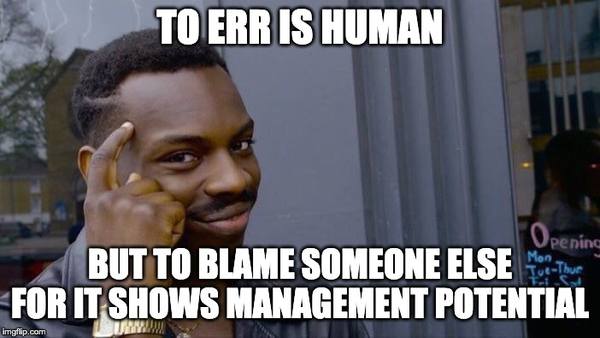 TO ERR IS HUMAN, BUT TO BLAME SOMEONE ELSE FOR IT SHOWS MANAGEMENT POTENTIAL boss meme