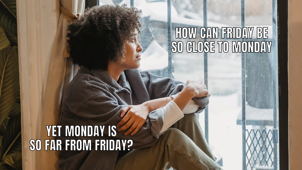 Woman staring thoughtfully out the window with the text: "how can Friday be so close to Monday, yet Monday is so far from Friday?"